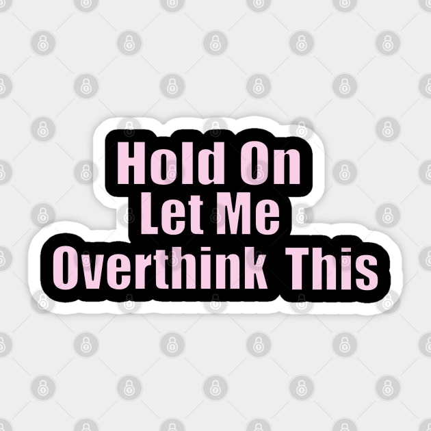 Hold On Let Me Overthink This Sticker by Get Yours